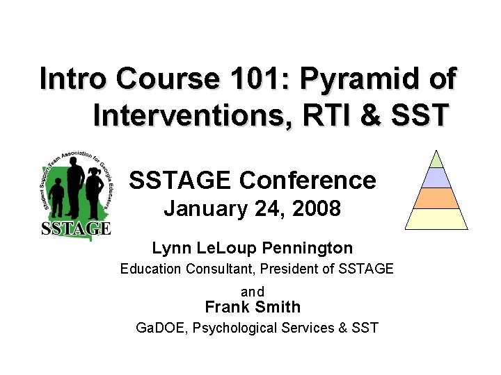 Intro Course 101: Pyramid of Interventions, RTI & SSTAGE Conference January 24, 2008 Lynn