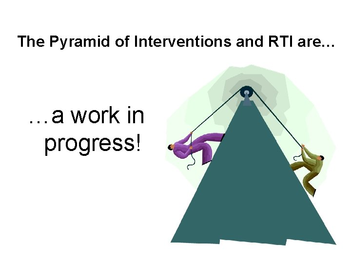 The Pyramid of Interventions and RTI are… …a work in progress! 