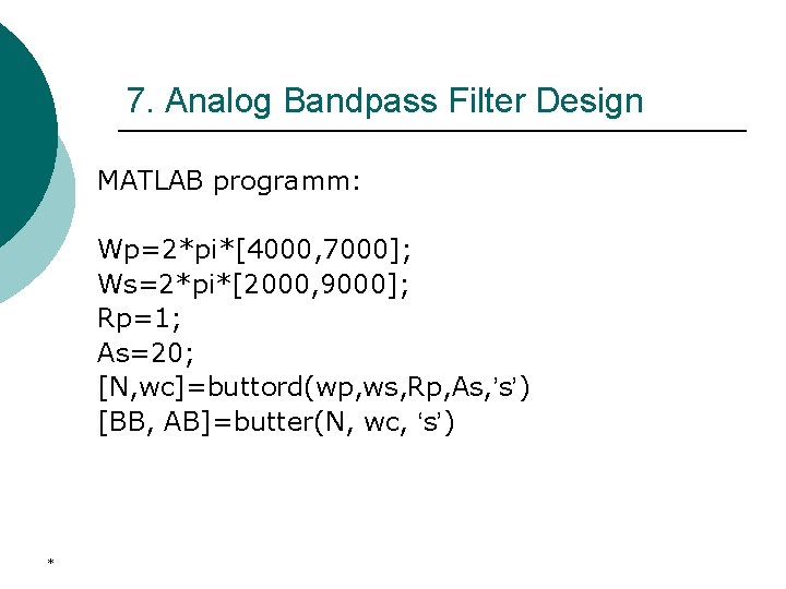 7. Analog Bandpass Filter Design MATLAB programm: Wp=2*pi*[4000, 7000]; Ws=2*pi*[2000, 9000]; Rp=1; As=20; [N,