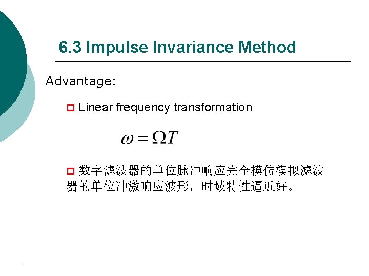 6. 3 Impulse Invariance Method Advantage: p Linear frequency transformation 数字滤波器的单位脉冲响应完全模仿模拟滤波 器的单位冲激响应波形，时域特性逼近好。 p *