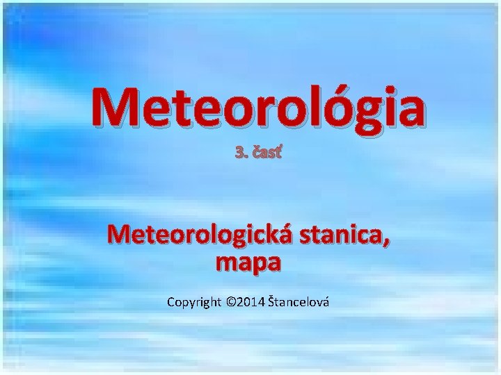 Meteorológia 3. časť Meteorologická stanica, mapa Copyright © 2014 Štancelová 