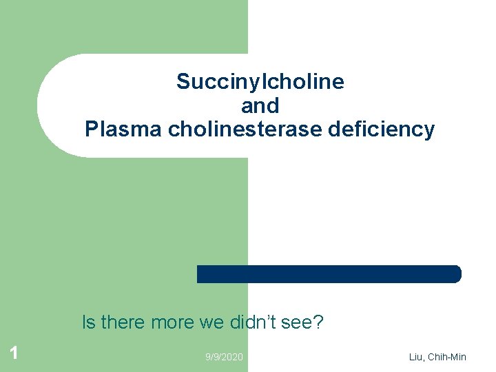 Succinylcholine and Plasma cholinesterase deficiency Is there more we didn’t see? 1 9/9/2020 Liu,