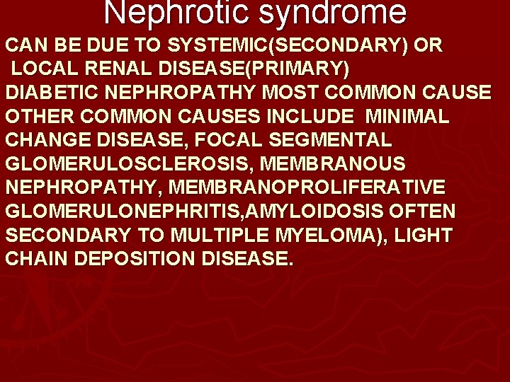Nephrotic syndrome CAN BE DUE TO SYSTEMIC(SECONDARY) OR LOCAL RENAL DISEASE(PRIMARY) DIABETIC NEPHROPATHY MOST Nephrotic syndrome CAN BE DUE TO SYSTEMIC(SECONDARY) OR LOCAL RENAL DISEASE(PRIMARY) DIABETIC NEPHROPATHY MOST