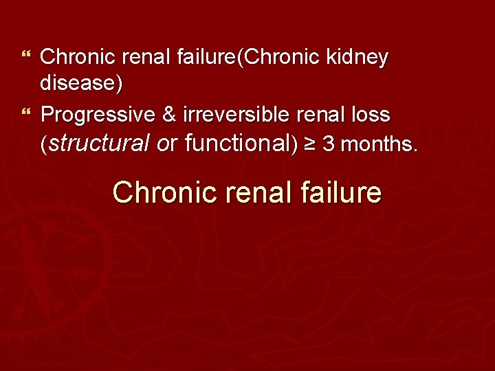 Chronic renal failure(Chronic kidney disease) } Progressive & irreversible renal loss (structural or functional) Chronic renal failure(Chronic kidney disease) } Progressive & irreversible renal loss (structural or functional)