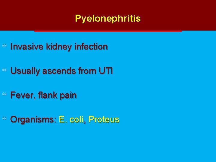 Pyelonephritis } Invasive kidney infection } Usually ascends from UTI } Fever, flank pain Pyelonephritis } Invasive kidney infection } Usually ascends from UTI } Fever, flank pain