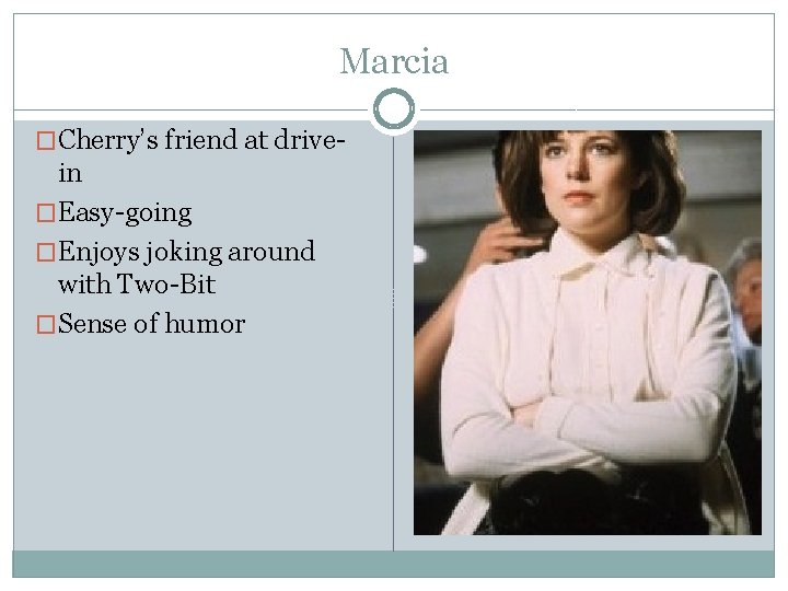 Marcia �Cherry’s friend at drive- in �Easy-going �Enjoys joking around with Two-Bit �Sense of