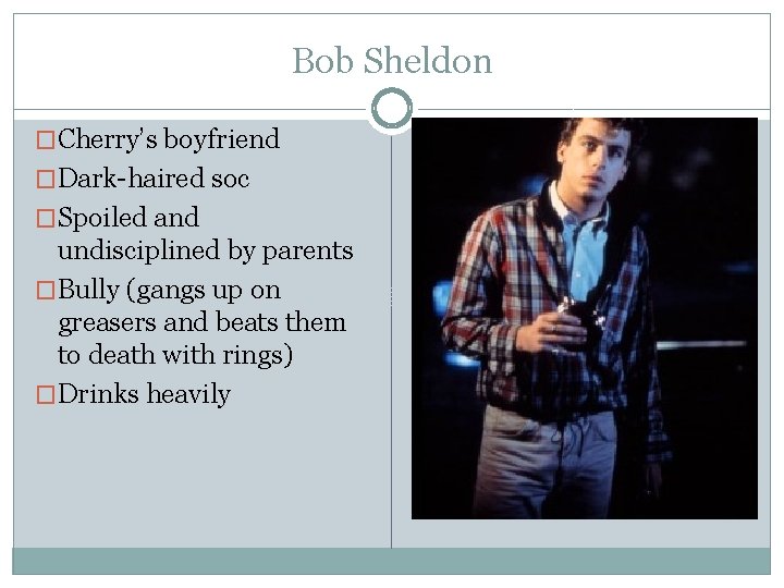 Bob Sheldon �Cherry’s boyfriend �Dark-haired soc �Spoiled and undisciplined by parents �Bully (gangs up