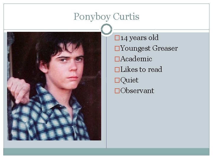 Ponyboy Curtis � 14 years old �Youngest Greaser �Academic �Likes to read �Quiet �Observant
