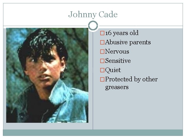 Johnny Cade � 16 years old �Abusive parents �Nervous �Sensitive �Quiet �Protected by other