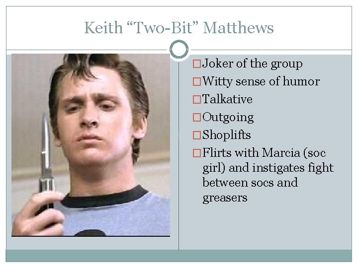 Keith “Two-Bit” Matthews �Joker of the group �Witty sense of humor �Talkative �Outgoing �Shoplifts