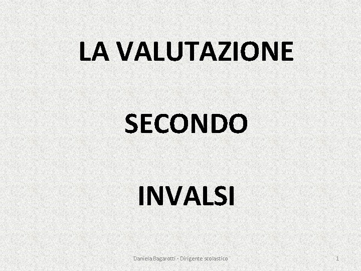 LA VALUTAZIONE SECONDO INVALSI Daniela Bagarotti - Dirigente scolastico 1 