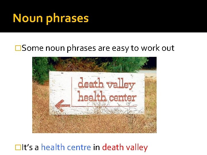 Noun phrases �Some noun phrases are easy to work out �It’s a health centre