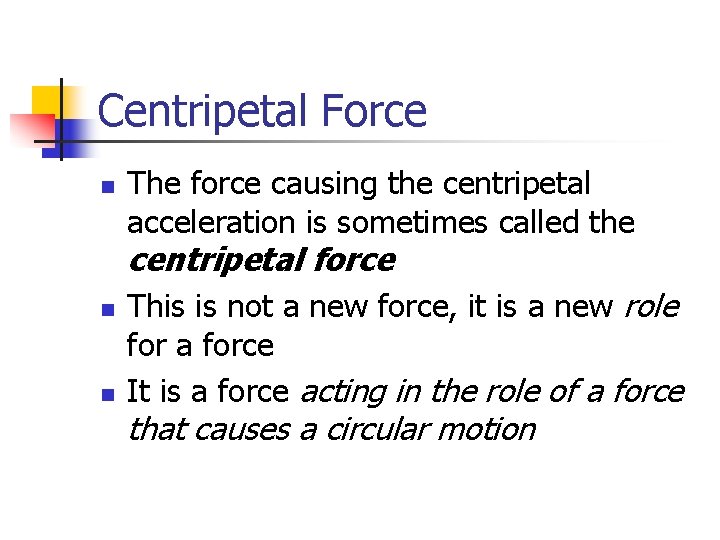 Centripetal Force n The force causing the centripetal acceleration is sometimes called the centripetal