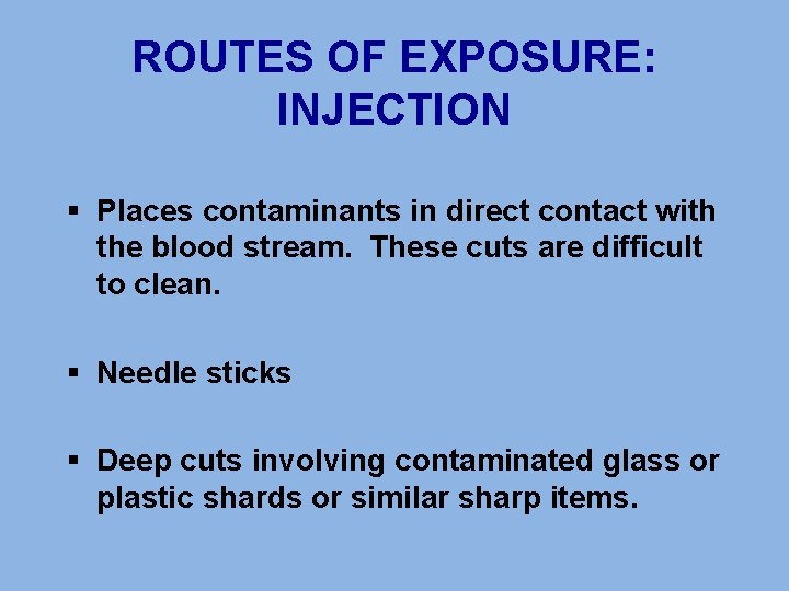 ROUTES OF EXPOSURE: INJECTION § Places contaminants in direct contact with the blood stream.