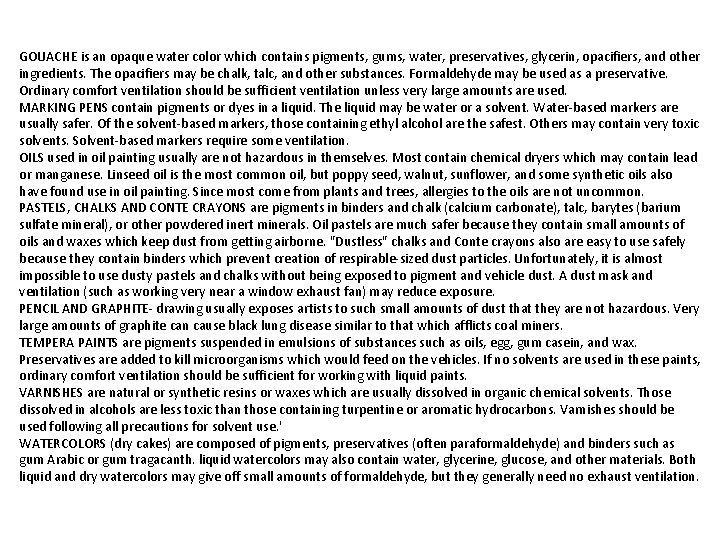 GOUACHE is an opaque water color which contains pigments, gums, water, preservatives, glycerin, opacifiers,