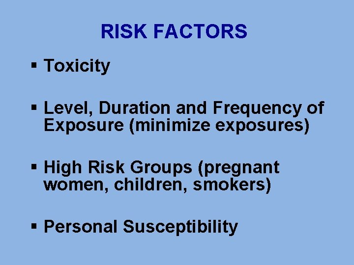 RISK FACTORS § Toxicity § Level, Duration and Frequency of Exposure (minimize exposures) §