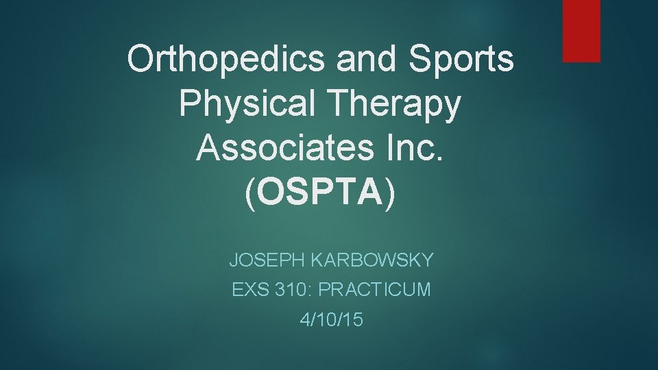 Orthopedics and Sports Physical Therapy Associates Inc. (OSPTA) JOSEPH KARBOWSKY EXS 310: PRACTICUM 4/10/15