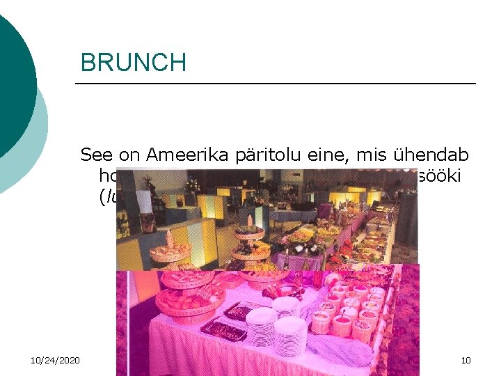 BRUNCH See on Ameerika päritolu eine, mis ühendab hommikueinet (breaktfast) ja lõuna sööki (lunch).