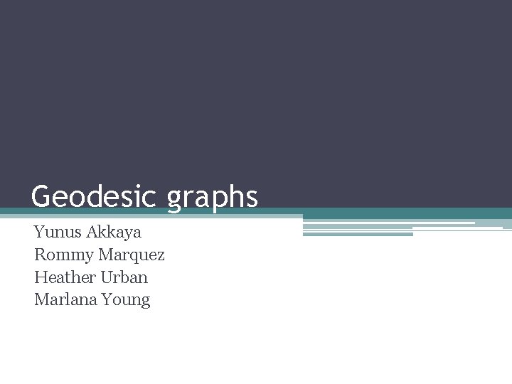 Geodesic graphs Yunus Akkaya Rommy Marquez Heather Urban Marlana Young 