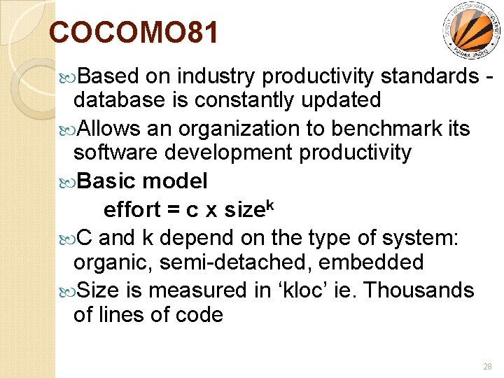 COCOMO 81 Based on industry productivity standards database is constantly updated Allows an organization
