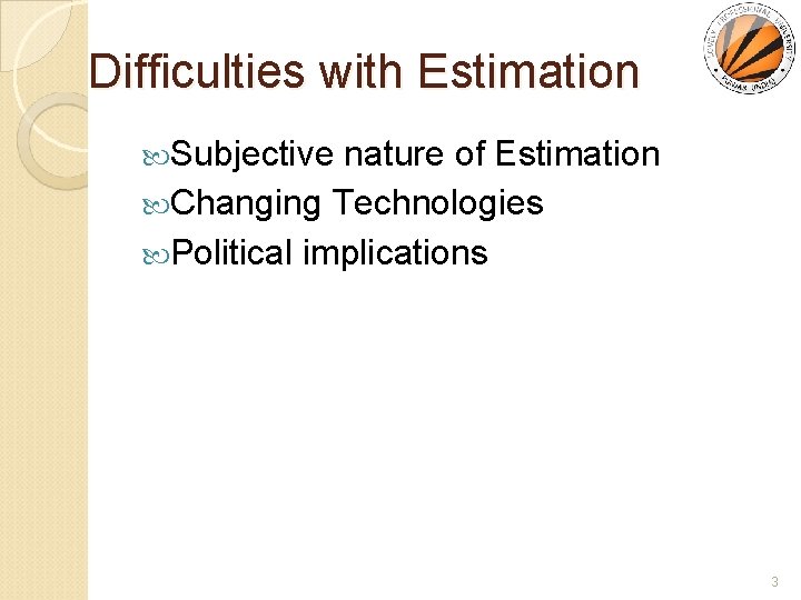 Difficulties with Estimation Subjective nature of Estimation Changing Technologies Political implications 3 