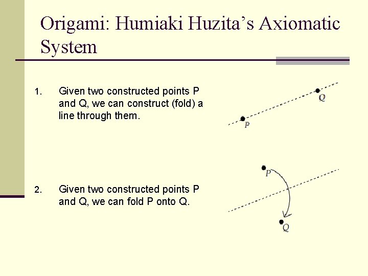 Origami: Humiaki Huzita’s Axiomatic System 1. Given two constructed points P and Q, we