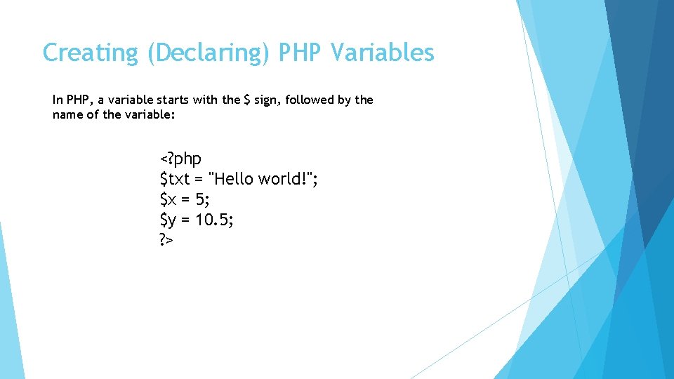 Creating (Declaring) PHP Variables In PHP, a variable starts with the $ sign, followed