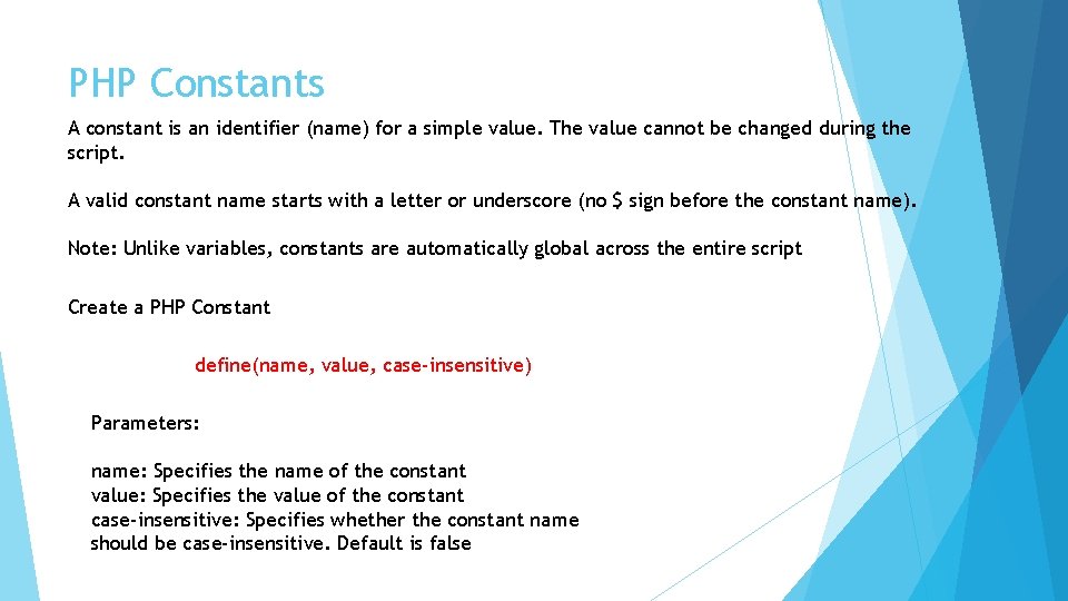 PHP Constants A constant is an identifier (name) for a simple value. The value