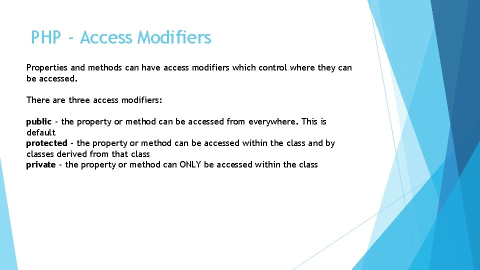 PHP - Access Modifiers Properties and methods can have access modifiers which control where