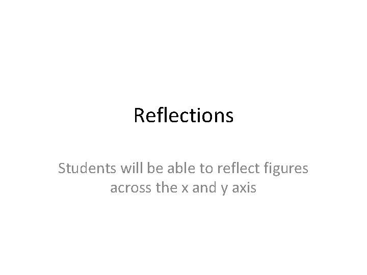 Reflections Students will be able to reflect figures across the x and y axis