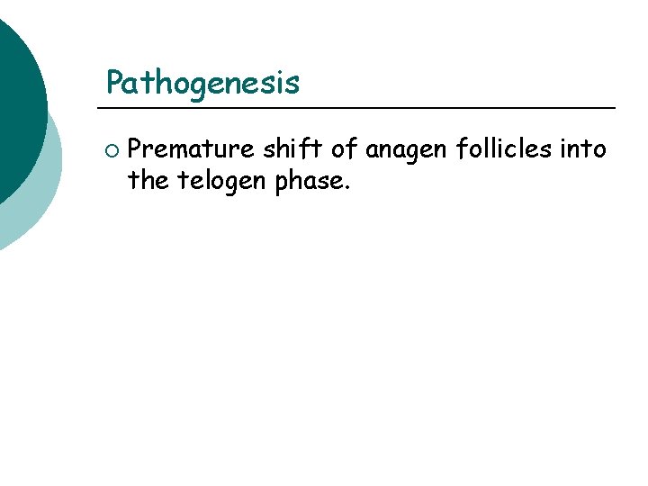 Pathogenesis ¡ Premature shift of anagen follicles into the telogen phase. Pathogenesis ¡ Premature shift of anagen follicles into the telogen phase.