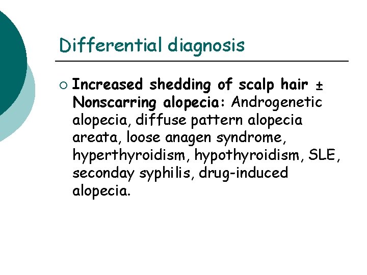 Differential diagnosis ¡ Increased shedding of scalp hair ± Nonscarring alopecia: Androgenetic alopecia, diffuse Differential diagnosis ¡ Increased shedding of scalp hair ± Nonscarring alopecia: Androgenetic alopecia, diffuse
