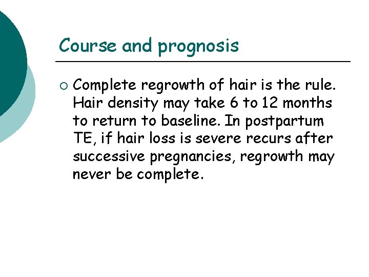Course and prognosis ¡ Complete regrowth of hair is the rule. Hair density may Course and prognosis ¡ Complete regrowth of hair is the rule. Hair density may