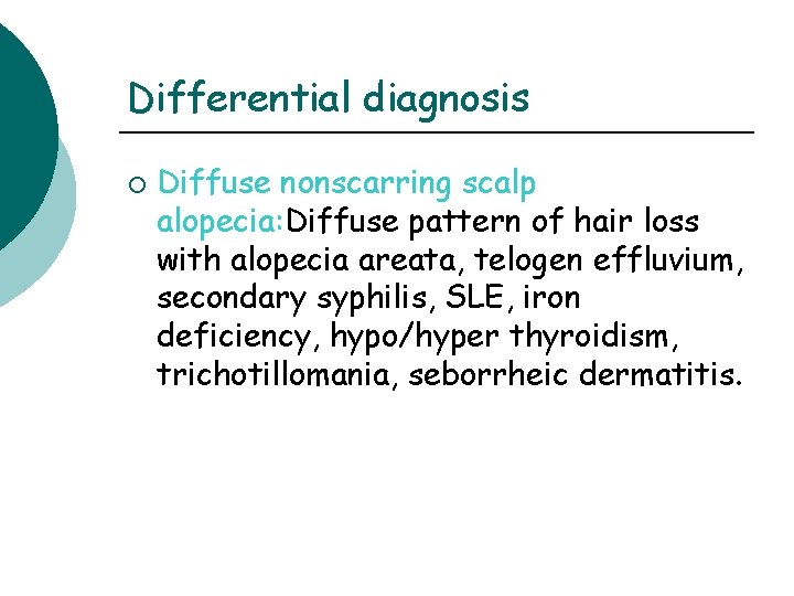 Differential diagnosis ¡ Diffuse nonscarring scalp alopecia: Diffuse pattern of hair loss with alopecia Differential diagnosis ¡ Diffuse nonscarring scalp alopecia: Diffuse pattern of hair loss with alopecia