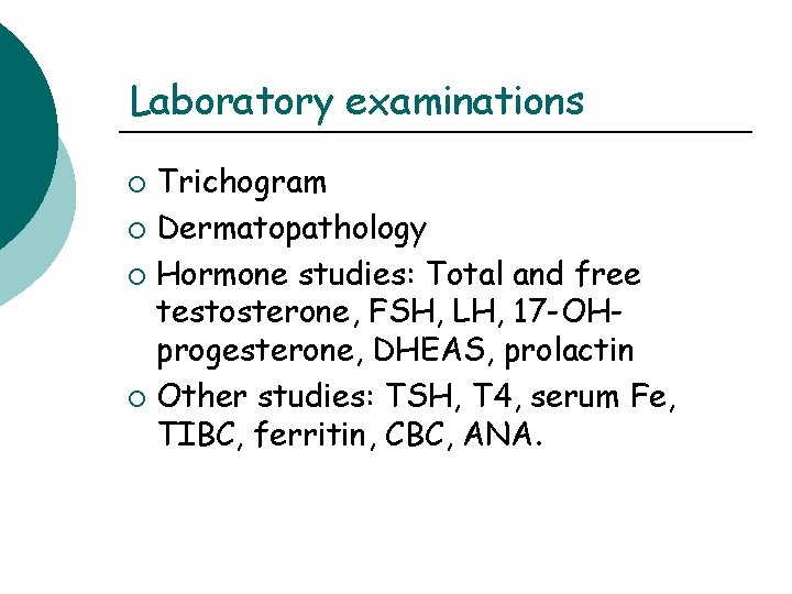 Laboratory examinations Trichogram ¡ Dermatopathology ¡ Hormone studies: Total and free testosterone, FSH, LH, Laboratory examinations Trichogram ¡ Dermatopathology ¡ Hormone studies: Total and free testosterone, FSH, LH,