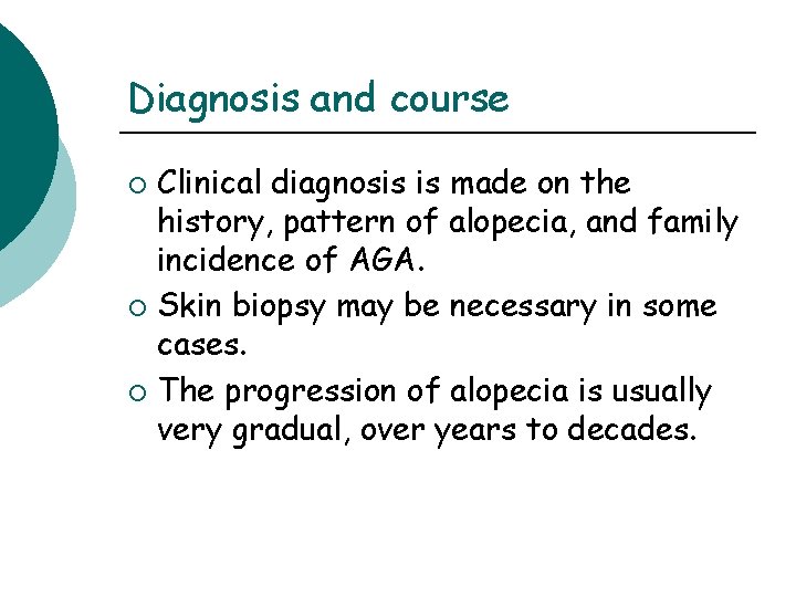 Diagnosis and course Clinical diagnosis is made on the history, pattern of alopecia, and Diagnosis and course Clinical diagnosis is made on the history, pattern of alopecia, and