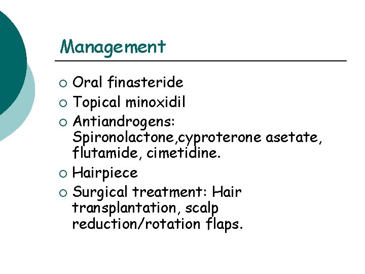 Management Oral finasteride ¡ Topical minoxidil ¡ Antiandrogens: Spironolactone, cyproterone asetate, flutamide, cimetidine. ¡ Management Oral finasteride ¡ Topical minoxidil ¡ Antiandrogens: Spironolactone, cyproterone asetate, flutamide, cimetidine. ¡
