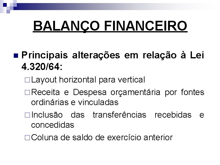 BALANÇO FINANCEIRO n Principais alterações em relação à Lei 4. 320/64: ¨ Layout horizontal