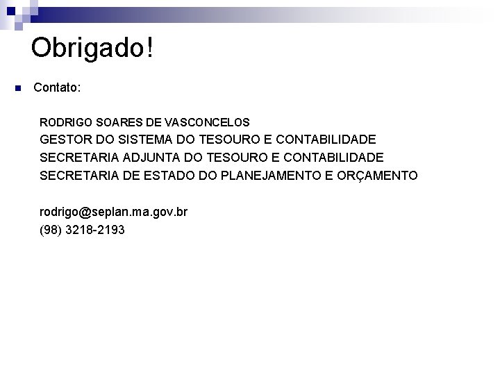 Obrigado! n Contato: RODRIGO SOARES DE VASCONCELOS GESTOR DO SISTEMA DO TESOURO E CONTABILIDADE