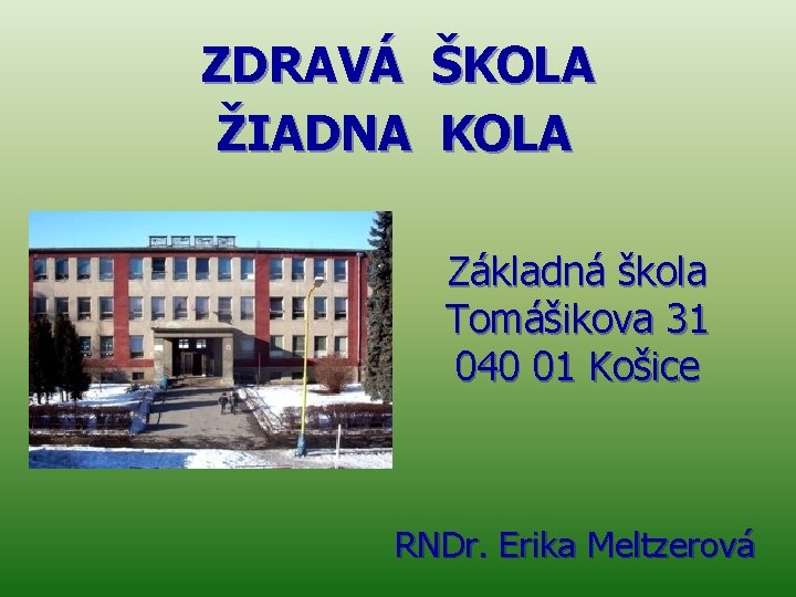 ZDRAVÁ ŠKOLA ŽIADNA KOLA Základná škola Tomášikova 31 040 01 Košice RNDr. Erika Meltzerová