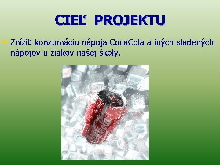 CIEĽ PROJEKTU • Znížiť konzumáciu nápoja Coca. Cola a iných sladených nápojov u žiakov