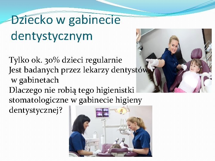 Dziecko w gabinecie dentystycznym Tylko ok. 30% dzieci regularnie Jest badanych przez lekarzy dentystów