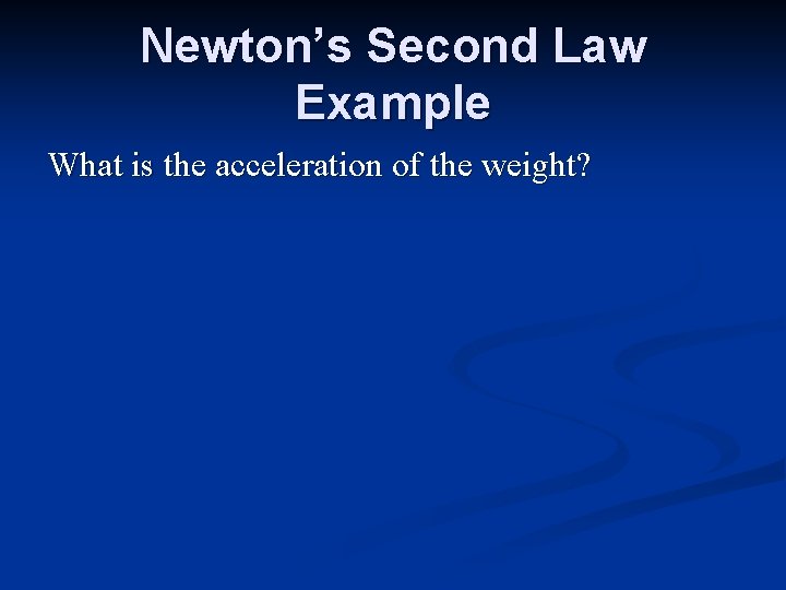 Newton’s Second Law Example What is the acceleration of the weight? 