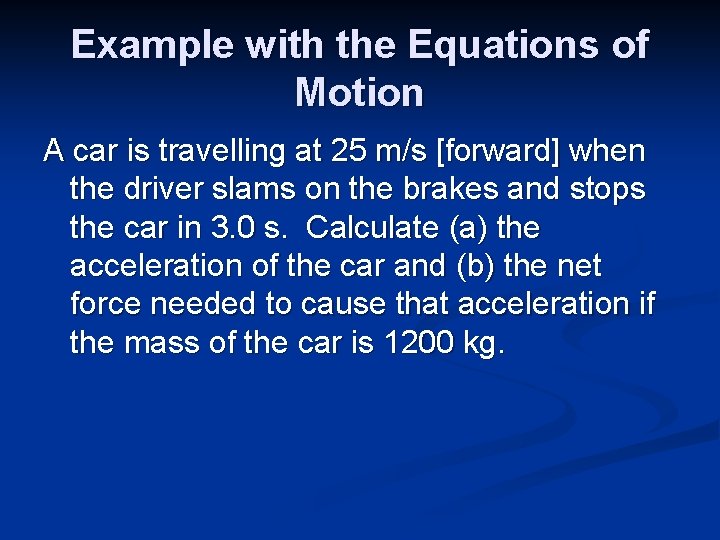 Example with the Equations of Motion A car is travelling at 25 m/s [forward]