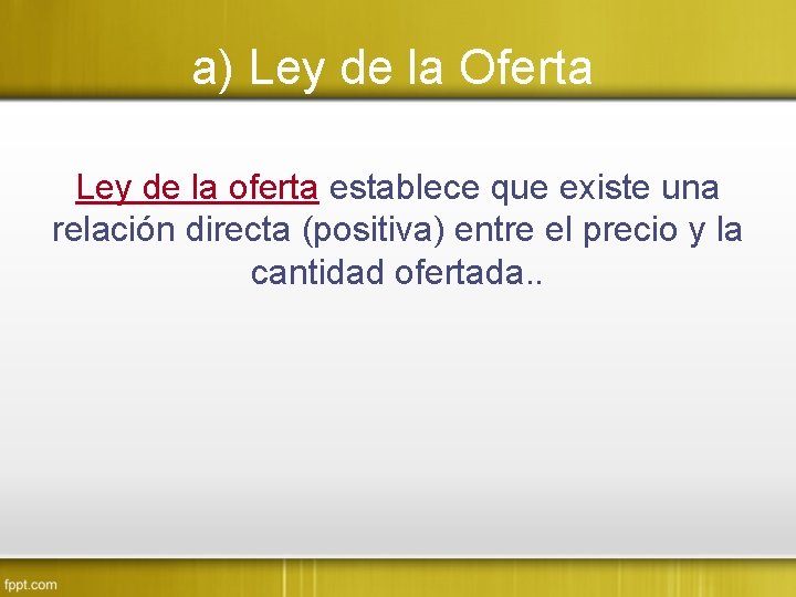 a) Ley de la Oferta Ley de la oferta establece que existe una relación