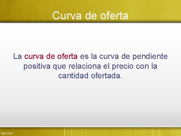 Curva de oferta La curva de oferta es la curva de pendiente positiva que