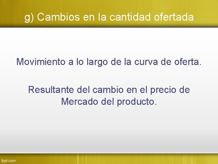 g) Cambios en la cantidad ofertada Movimiento a lo largo de la curva de