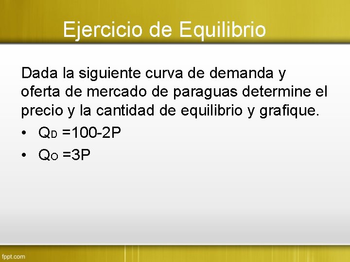 Ejercicio de Equilibrio Dada la siguiente curva de demanda y oferta de mercado de