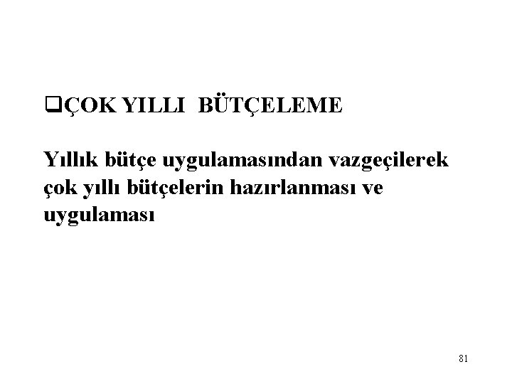 qÇOK YILLI BÜTÇELEME Yıllık bütçe uygulamasından vazgeçilerek çok yıllı bütçelerin hazırlanması ve uygulaması 81