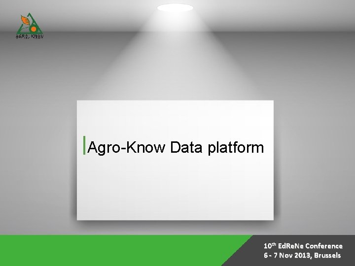 Agro-Know Data platform 10 th Ed. Re. Ne Conference 6 - 7 Nov 2013,